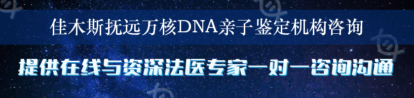 佳木斯抚远万核DNA亲子鉴定机构咨询